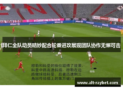 拜仁全队动员精妙配合轮番进攻展现团队协作无懈可击