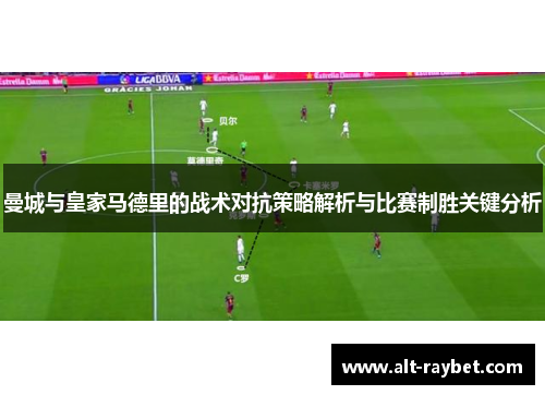 曼城与皇家马德里的战术对抗策略解析与比赛制胜关键分析