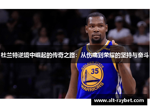 杜兰特逆境中崛起的传奇之路：从伤痛到荣耀的坚持与奋斗
