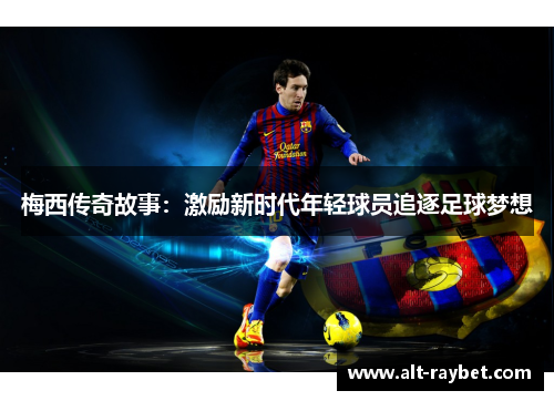 梅西传奇故事：激励新时代年轻球员追逐足球梦想