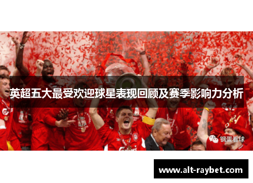 英超五大最受欢迎球星表现回顾及赛季影响力分析