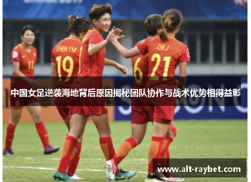中国女足逆袭海地背后原因揭秘团队协作与战术优势相得益彰