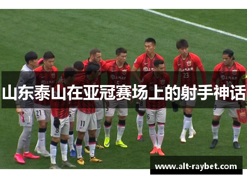 山东泰山在亚冠赛场上的射手神话