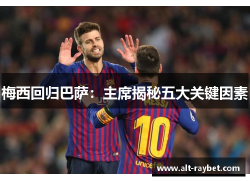 梅西回归巴萨：主席揭秘五大关键因素