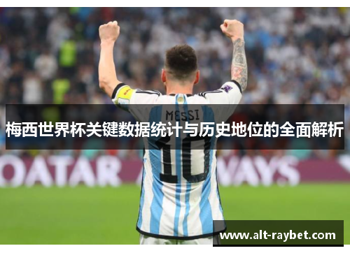 梅西世界杯关键数据统计与历史地位的全面解析