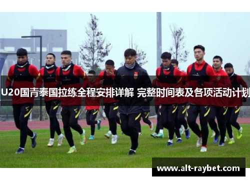 U20国青泰国拉练全程安排详解 完整时间表及各项活动计划