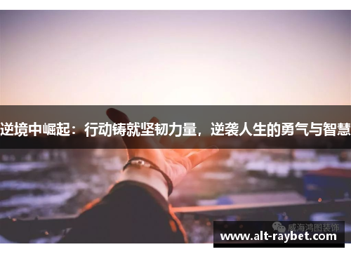 逆境中崛起：行动铸就坚韧力量，逆袭人生的勇气与智慧