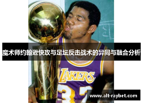 魔术师约翰逊快攻与足坛反击战术的异同与融合分析