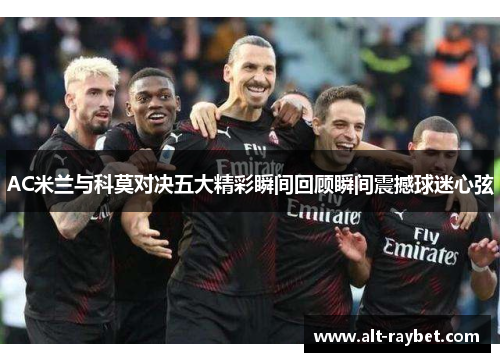 AC米兰与科莫对决五大精彩瞬间回顾瞬间震撼球迷心弦