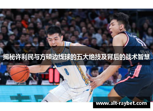揭秘许利民与方硕边线球的五大绝技及背后的战术智慧