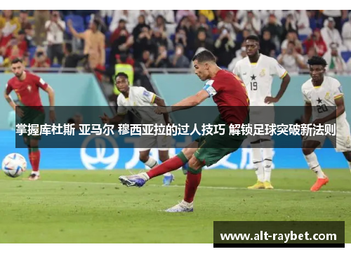 掌握库杜斯 亚马尔 穆西亚拉的过人技巧 解锁足球突破新法则